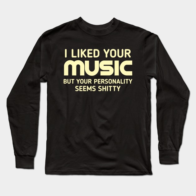I liked your music but your personality seems shitty Long Sleeve T-Shirt by TeePwr